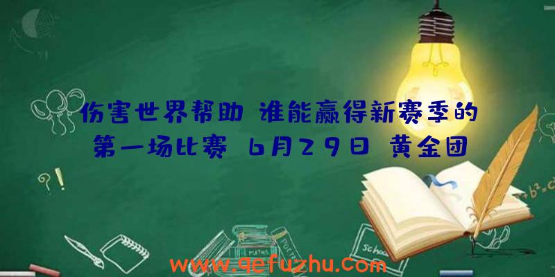 伤害世界帮助:谁能赢得新赛季的第一场比赛？6月29日,黄金团