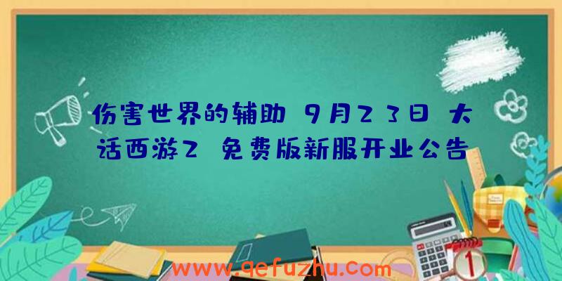 伤害世界的辅助:9月23日《大话西游2》免费版新服开业公告