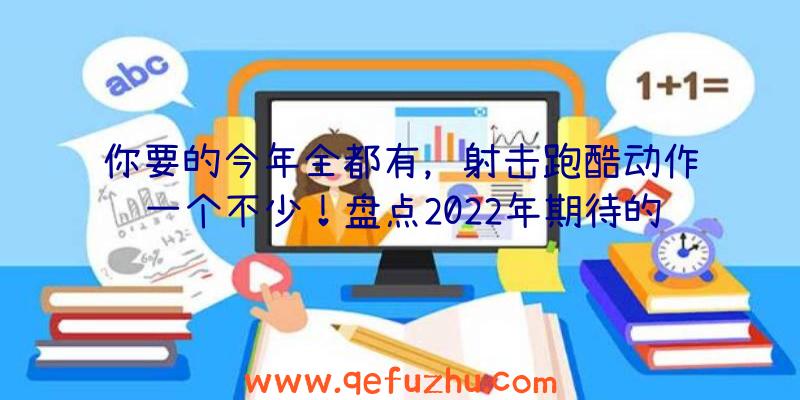 你要的今年全都有，射击跑酷动作一个不少！盘点2022年期待的外服网游