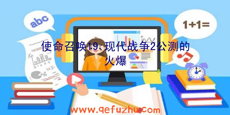 使命召唤19:现代战争2公测的火爆