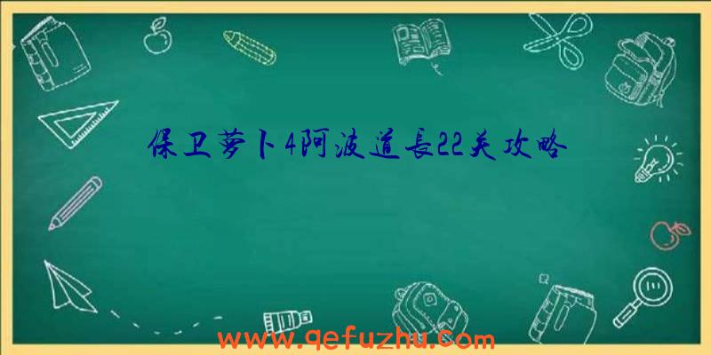 保卫萝卜4阿波道长22关攻略