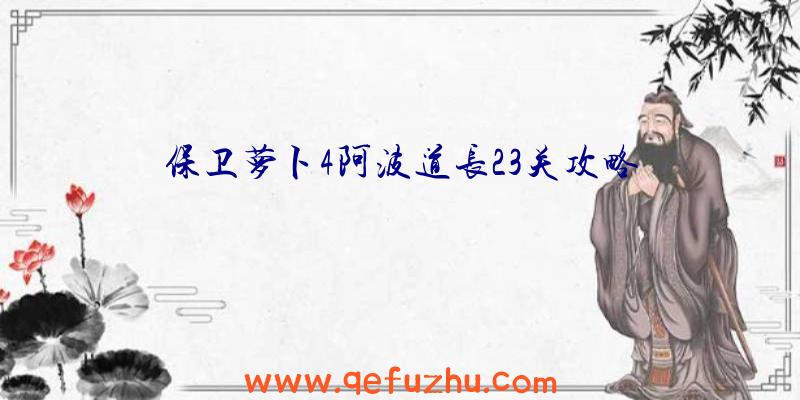 保卫萝卜4阿波道长23关攻略