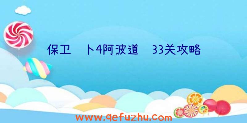 保卫萝卜4阿波道长33关攻略