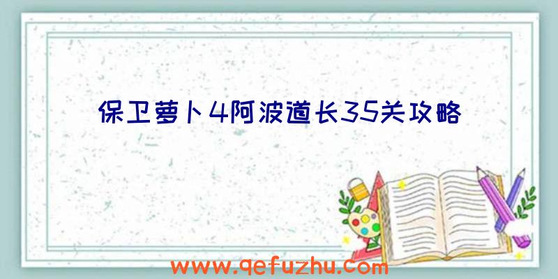 保卫萝卜4阿波道长35关攻略