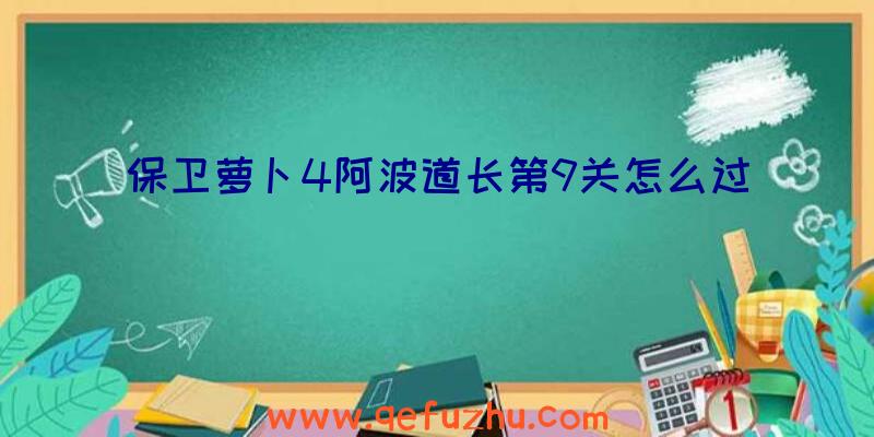 保卫萝卜4阿波道长第9关怎么过