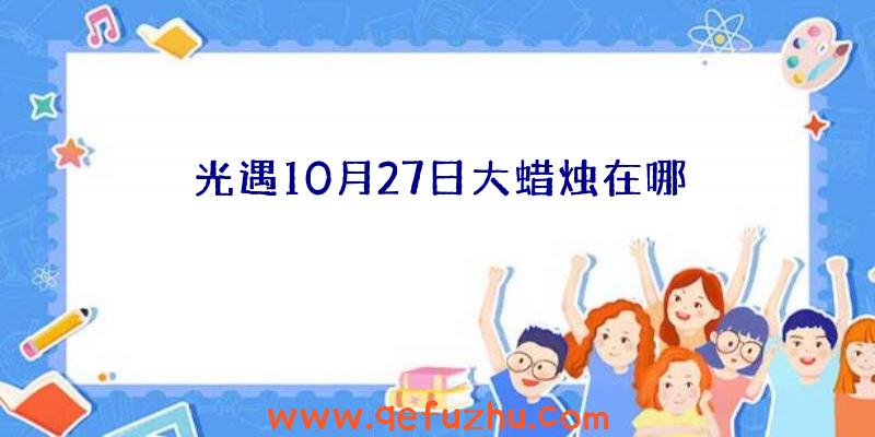 光遇10月27日大蜡烛在哪