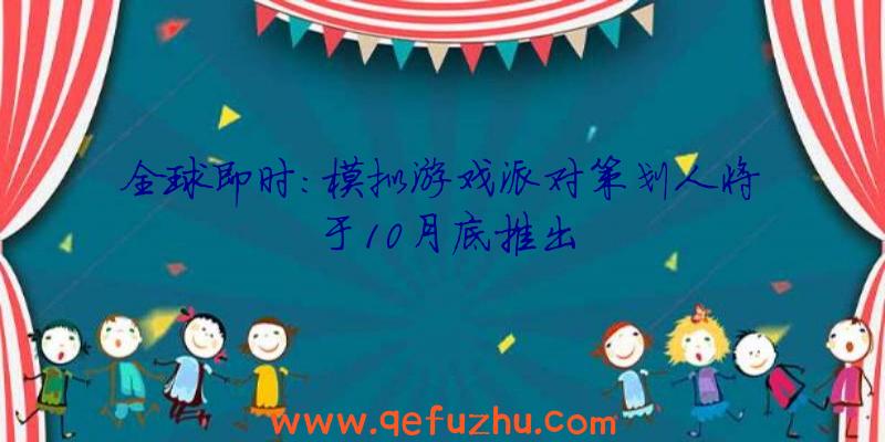 全球即时:模拟游戏派对策划人将于10月底推出