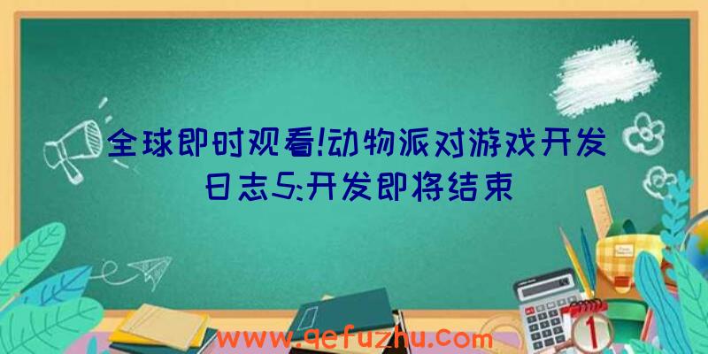 全球即时观看!动物派对游戏开发日志5:开发即将结束