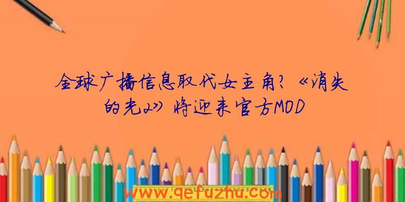 全球广播信息取代女主角？《消失的光2》将迎来官方MOD