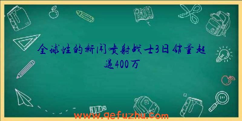 全球性的新闻喷射战士3日销量超过400万