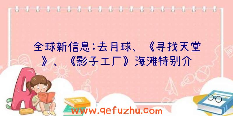 全球新信息:去月球、《寻找天堂》、《影子工厂》海滩特别介绍