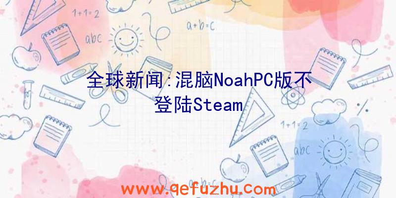 全球新闻:混脑NoahPC版不登陆Steam