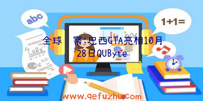 全球观察:巴西GTA亮相10月28日QUByte