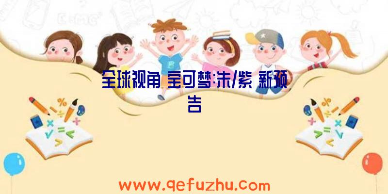 全球视角《宝可梦:朱/紫》新预告