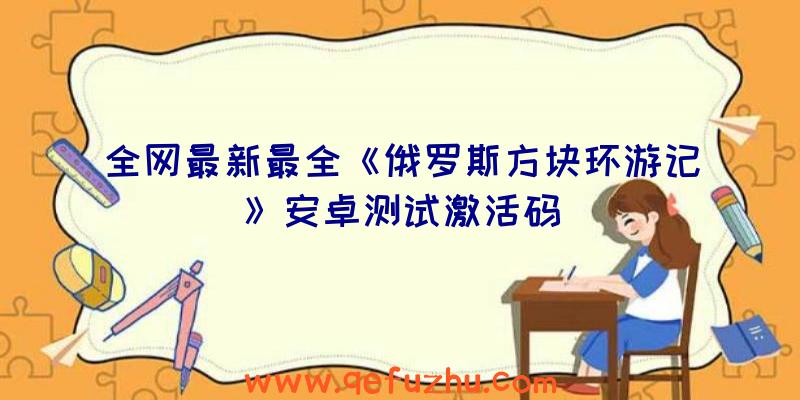 全网最新最全《俄罗斯方块环游记》安卓测试激活码