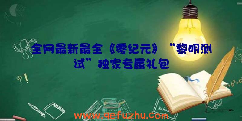 全网最新最全《零纪元》“黎明测试”独家专属礼包