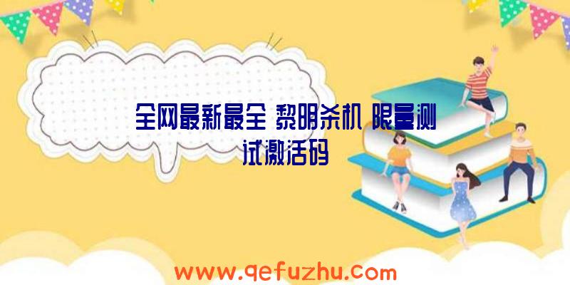 全网最新最全《黎明杀机》限量测试激活码