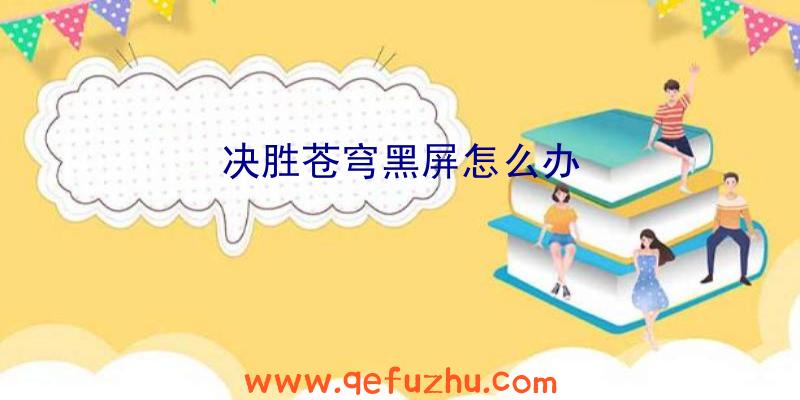 决胜苍穹黑屏怎么办