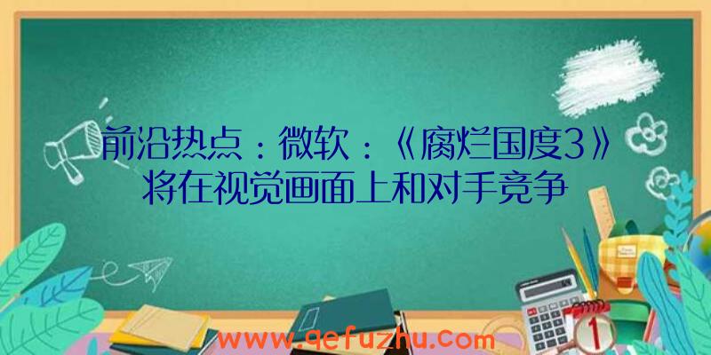 前沿热点：微软：《腐烂国度3》将在视觉画面上和对手竞争