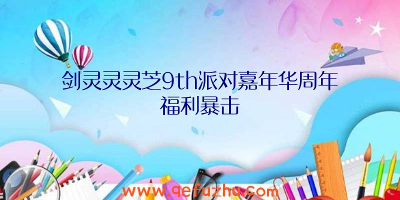 剑灵灵灵芝9th派对嘉年华周年福利暴击