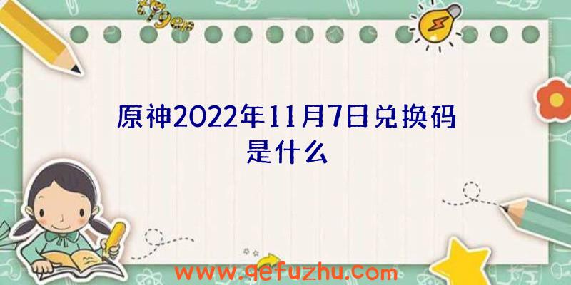 原神2022年11月7日兑换码是什么