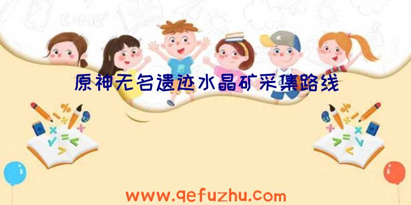 原神无名遗迹水晶矿采集路线