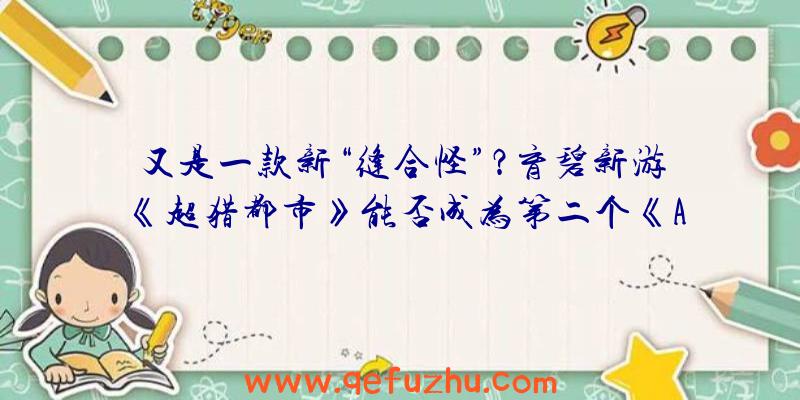 又是一款新“缝合怪”？育碧新游《超猎都市》能否成为第二个《APEX》？