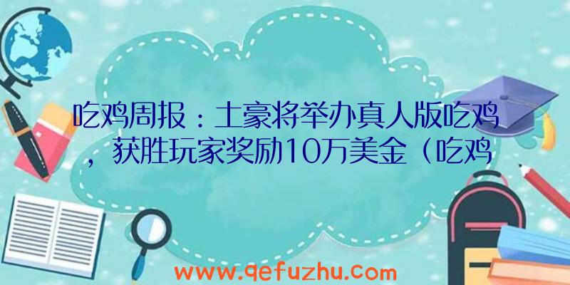 吃鸡周报：土豪将举办真人版吃鸡，获胜玩家奖励10万美金（吃鸡奖金赛）