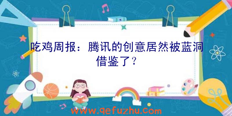 吃鸡周报：腾讯的创意居然被蓝洞借鉴了？