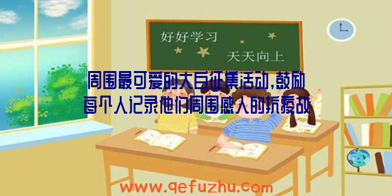 周围最可爱的大白征集活动,鼓励每个人记录他们周围感人的抗疫故