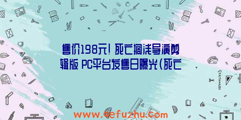 售价198元！《死亡搁浅导演剪辑版》PC平台发售日曝光（死亡搁浅导演剪辑版预购）