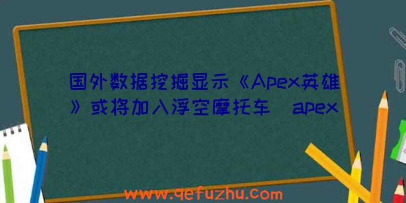 国外数据挖掘显示《Apex英雄》或将加入浮空摩托车（apex英雄飞机）