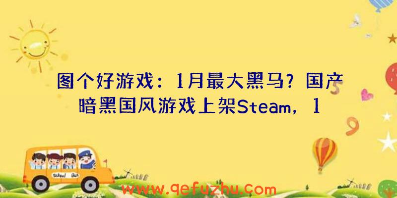 图个好游戏：1月最大黑马？国产暗黑国风游戏上架Steam，1天好评近千上热销榜