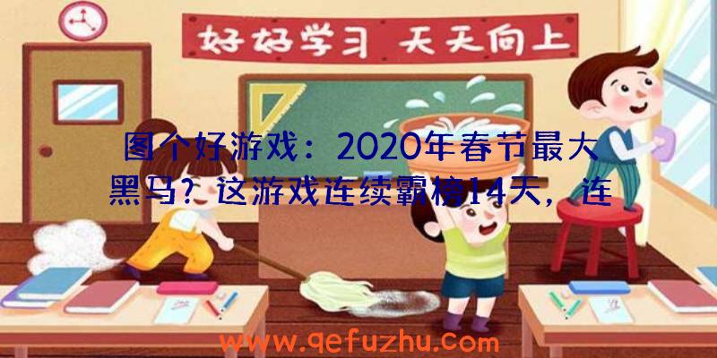 图个好游戏：2020年春节最大黑马？这游戏连续霸榜14天，连王者荣耀都被比下去