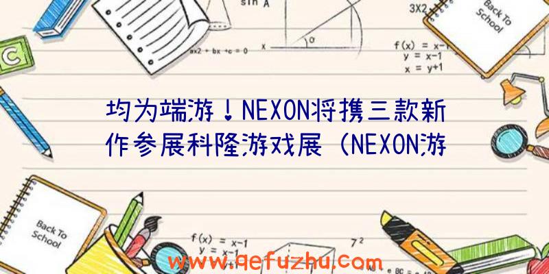 均为端游！NEXON将携三款新作参展科隆游戏展（NEXON游戏）