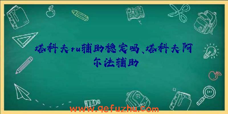 塔科夫ru辅助稳定吗、塔科夫阿尔法辅助