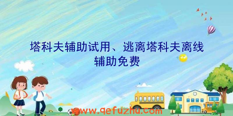 塔科夫辅助试用、逃离塔科夫离线辅助免费