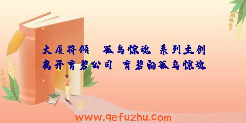 大厦将倾？《孤岛惊魂》系列主创离开育碧公司（育碧的孤岛惊魂）