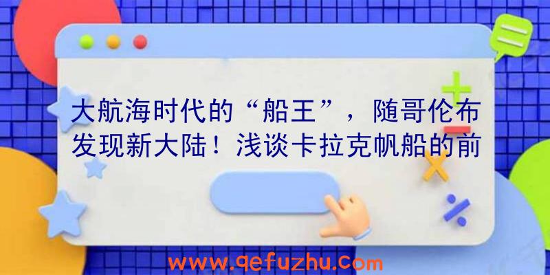 大航海时代的“船王”，随哥伦布发现新大陆！浅谈卡拉克帆船的前世今生