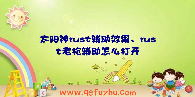 太阳神rust辅助效果、rust老枪辅助怎么打开