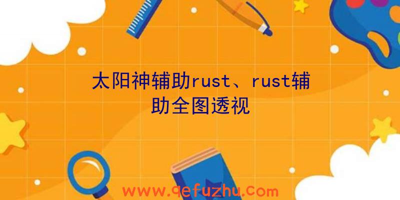 太阳神辅助rust、rust辅助全图透视