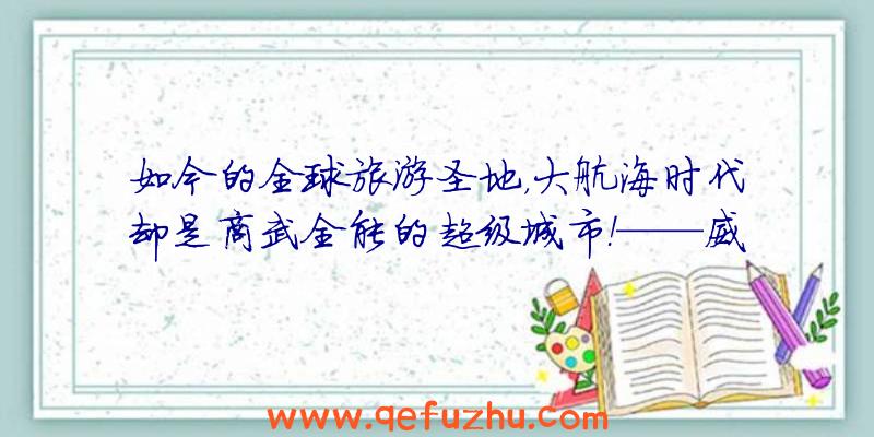 如今的全球旅游圣地，大航海时代却是商武全能的超级城市！——威尼斯的故事VOL.3