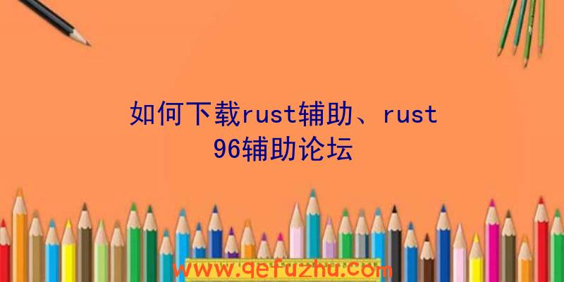 如何下载rust辅助、rust96辅助论坛