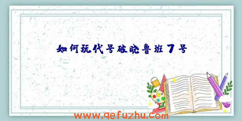 如何玩代号破晓鲁班7号