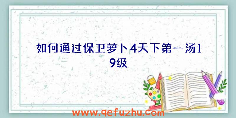 如何通过保卫萝卜4天下第一汤19级