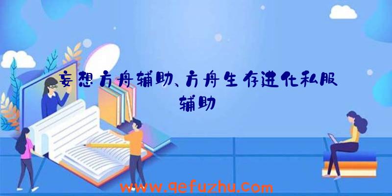 妄想方舟辅助、方舟生存进化私服辅助