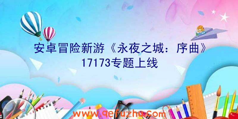 安卓冒险新游《永夜之城：序曲》17173专题上线