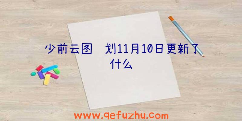 少前云图计划11月10日更新了什么