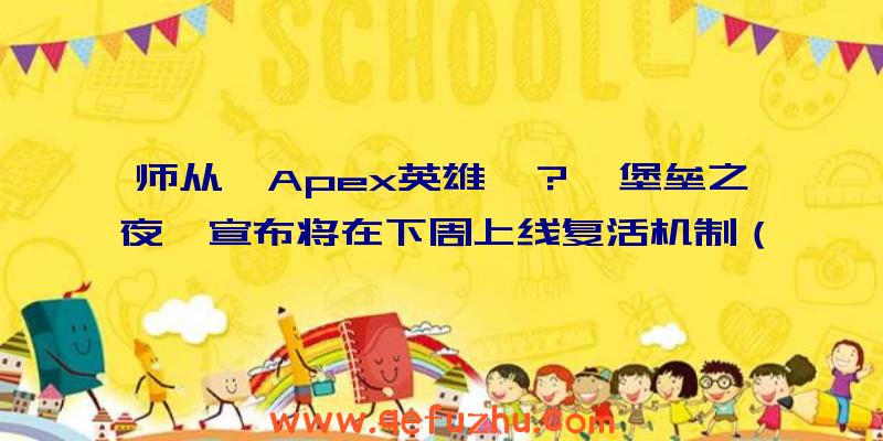 师从《Apex英雄》？《堡垒之夜》宣布将在下周上线复活机制（而《Apex英雄》曾短暂超越《堡垒之夜》成为今年最）