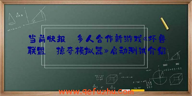 当前快报:多人合作新游戏《坏兽联盟:掠夺模拟器》启动测试介绍